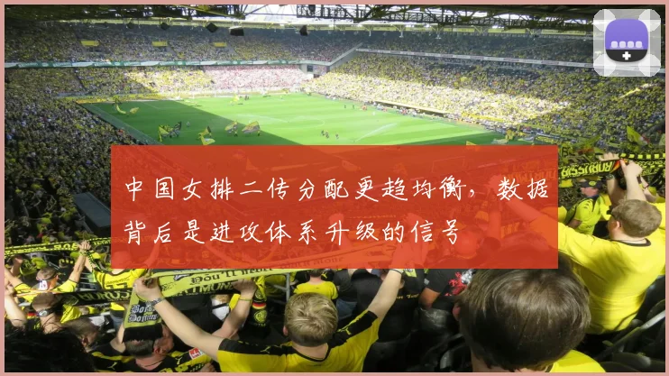 中国女排二传分配更趋均衡，数据背后是进攻体系升级的信号