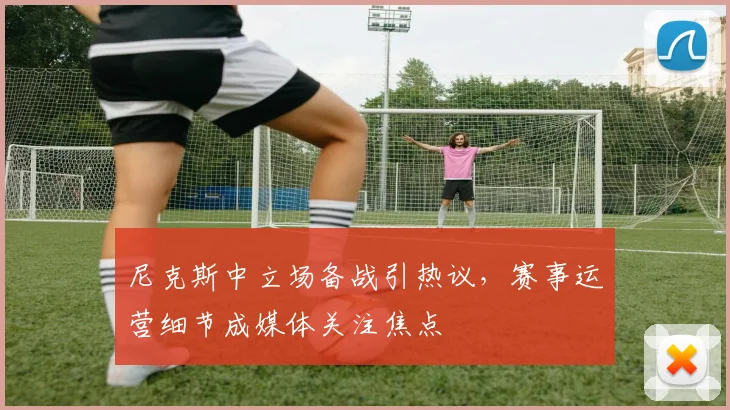 尼克斯中立场备战引热议，赛事运营细节成媒体关注焦点