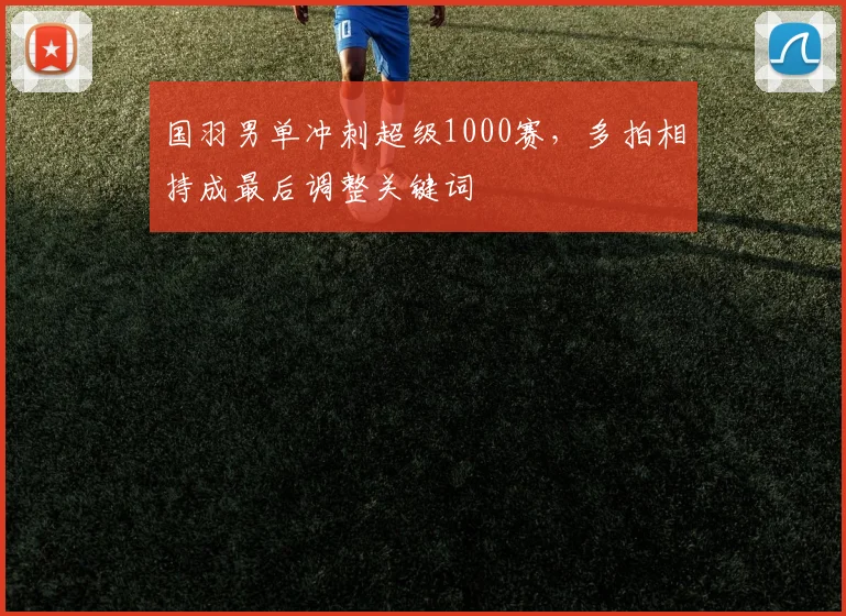 国羽男单冲刺超级1000赛，多拍相持成最后调整关键词