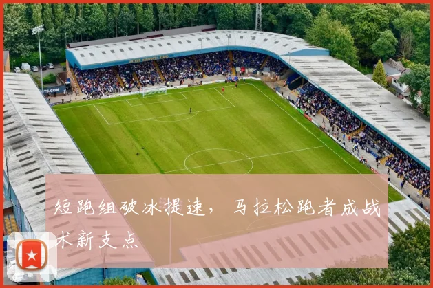 短跑组破冰提速，马拉松跑者成战术新支点