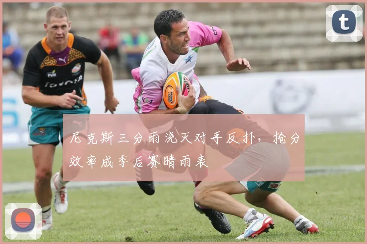 尼克斯三分雨浇灭对手反扑，抢分效率成季后赛晴雨表