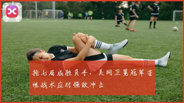 抢七局成胜负手，美网卫冕冠军苦练战术应对强敌冲击