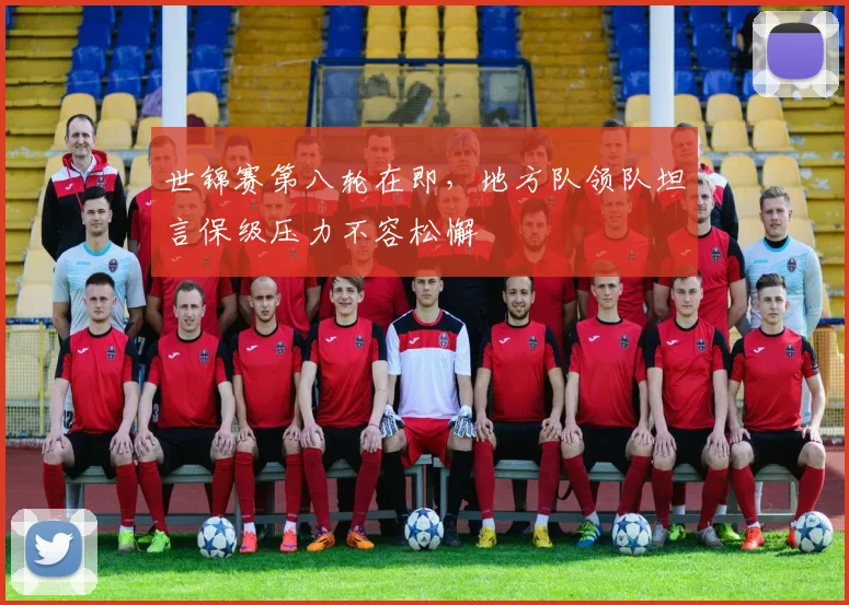 世锦赛第八轮在即，地方队领队坦言保级压力不容松懈