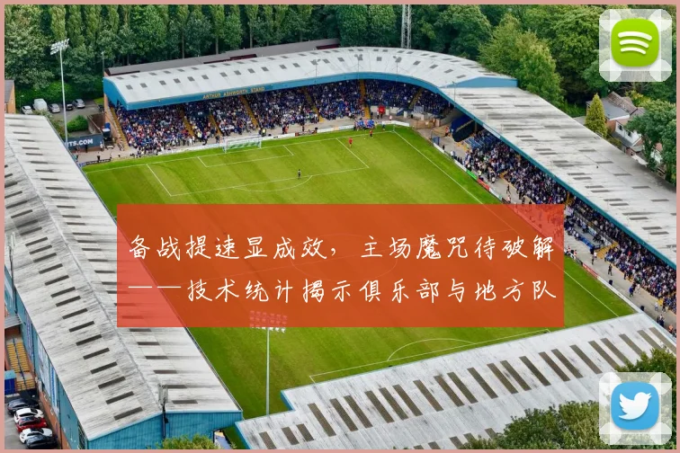 备战提速显成效，主场魔咒待破解——技术统计揭示俱乐部与地方队差异