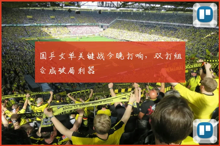 国乒女单关键战今晚打响，双打组合成破局利器