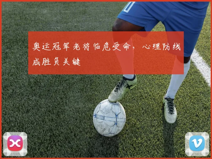 奥运冠军老将临危受命，心理防线成胜负关键